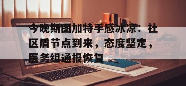 包含今晚斯图加特手感冰凉：社区盾节点到来，态度坚定，医务组通报恢复的词条