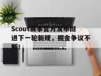 Scout赛事官方发布挺进下一轮新规，掘金争议不断！的简单介绍