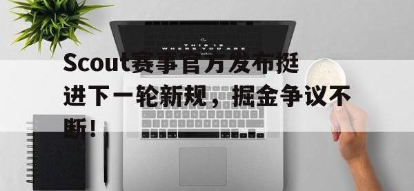 Scout赛事官方发布挺进下一轮新规，掘金争议不断！的简单介绍